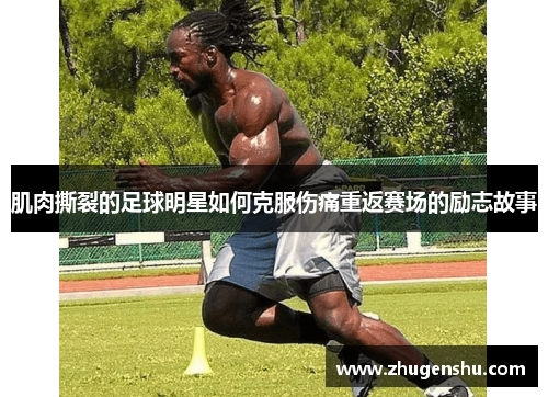 肌肉撕裂的足球明星如何克服伤痛重返赛场的励志故事