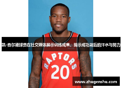 凯-费尔德球员在社交媒体展示训练成果，揭示成功背后的汗水与努力