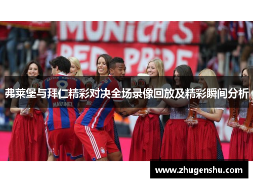弗莱堡与拜仁精彩对决全场录像回放及精彩瞬间分析