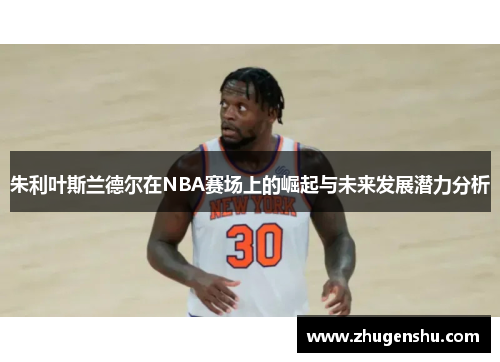朱利叶斯兰德尔在NBA赛场上的崛起与未来发展潜力分析