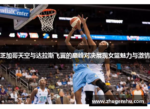 芝加哥天空与达拉斯飞翼的巅峰对决展现女篮魅力与激情
