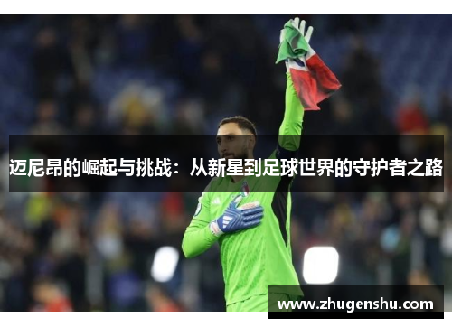 迈尼昂的崛起与挑战：从新星到足球世界的守护者之路